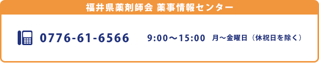 福井県薬剤師会　薬事情報センター　電話番号：0776-61-6566　休祝日を除く月曜日から金曜日　9：00～15：30